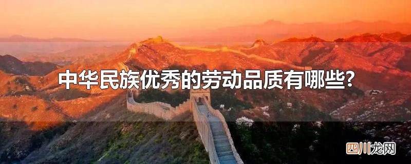 中华民族传统劳动观的精神品格有 中华民族优秀的劳动品质有哪些?