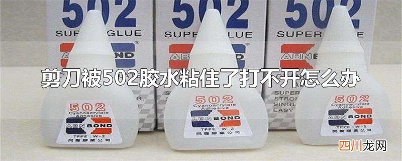 剪刀沾了502胶水怎么办 剪刀被502胶水粘住了打不开怎么办
