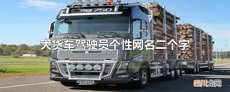 开大货车用什么网名 大货车驾驶员个性网名二个字