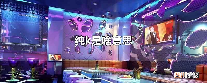 纯k是啥意思