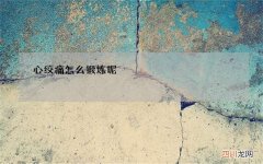 心绞痛怎么锻炼呢