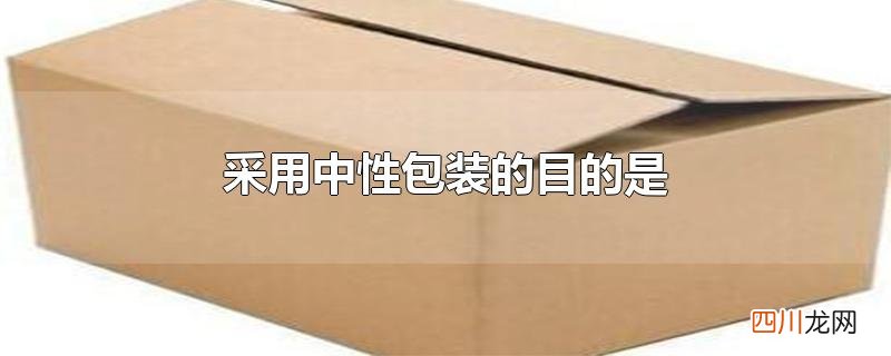 出口商品采用中性包装就是(  采用中性包装的目的是)