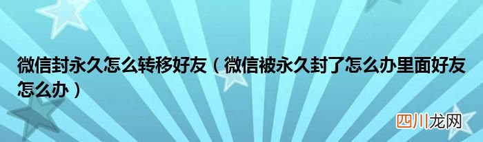 微信被永久封了怎么办里面好友怎么办 微信封永久怎么转移好友