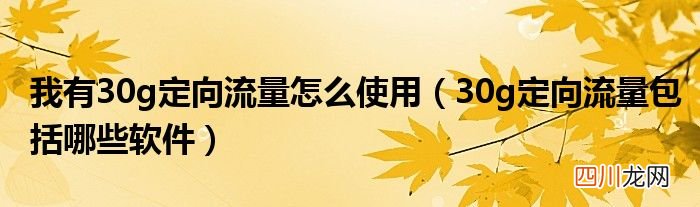 30g定向流量包括哪些软件 我有30g定向流量怎么使用