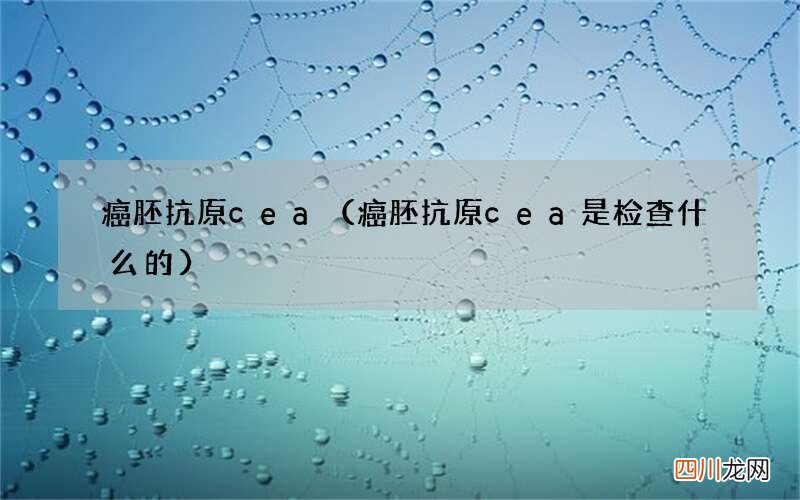 癌胚抗原cea是检查什么的 癌胚抗原cea