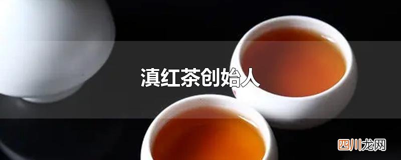 滇红茶创始人
