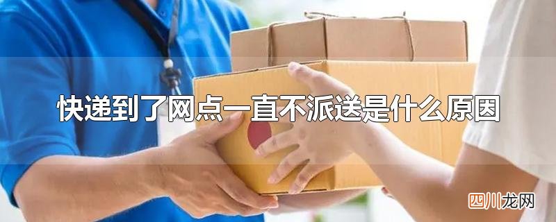 快递到了网点一直不派送是什么原因