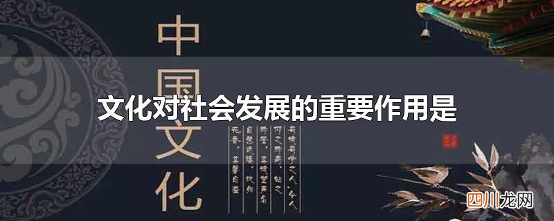 文化对社会发展的重要作用是