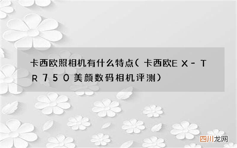 卡西欧EX-TR750美颜数码相机评测 卡西欧照相机有什么特点
