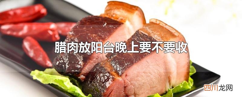 腊肉放阳台晚上要不要收