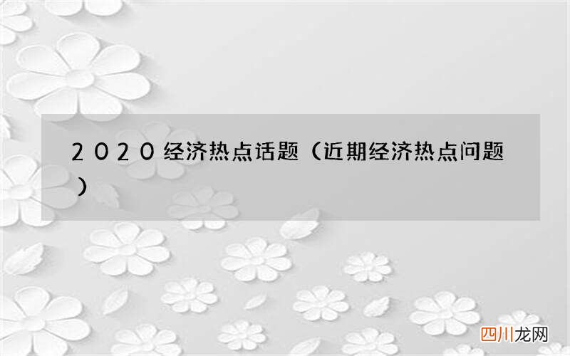 近期经济热点问题 2020经济热点话题