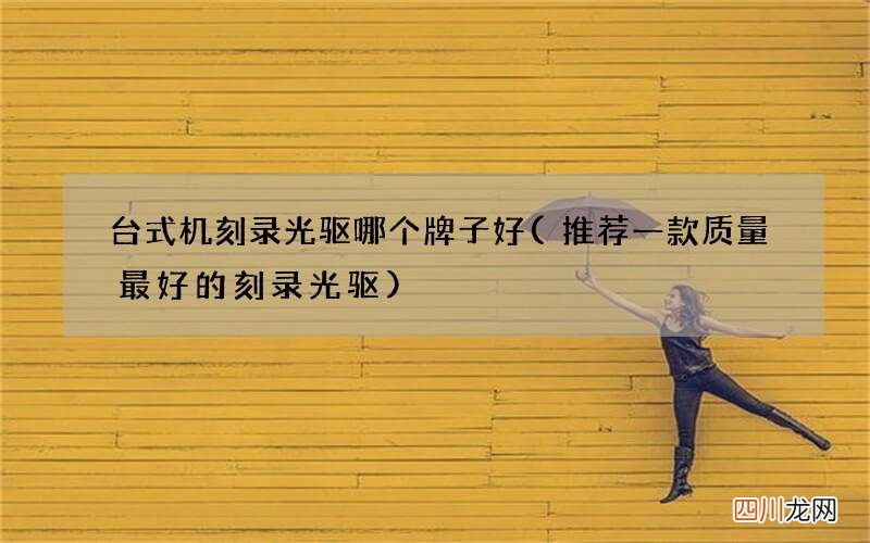 推荐一款质量最好的刻录光驱 台式机刻录光驱哪个牌子好