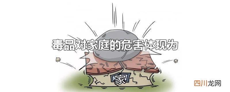 毒品对家庭的危害体现为