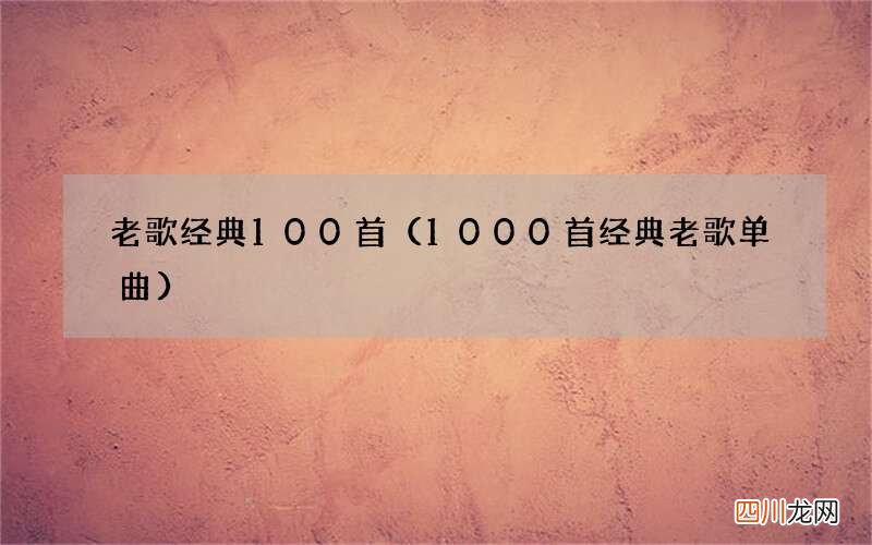 1000首经典老歌单曲 老歌经典100首