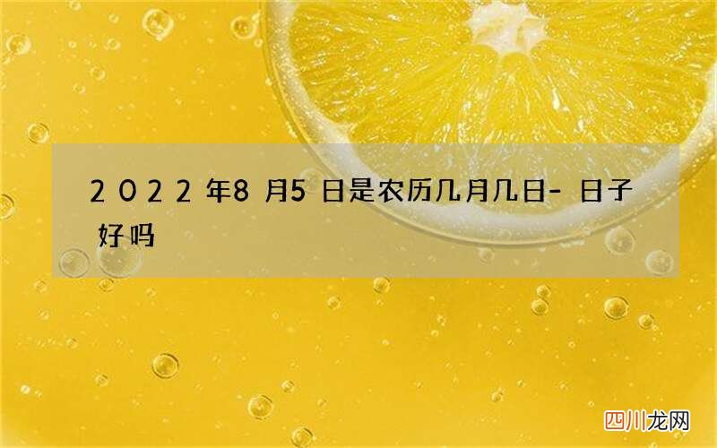 2022年8月5日是农历几月几日-日子好吗