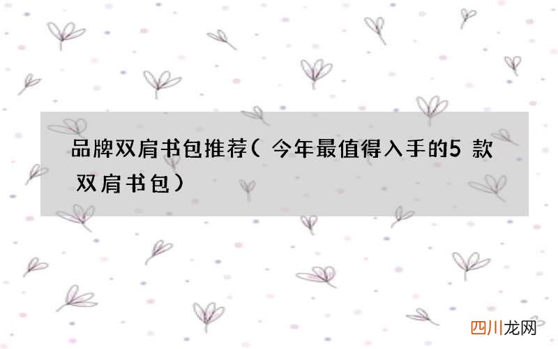 今年最值得入手的5款双肩书包 品牌双肩书包推荐