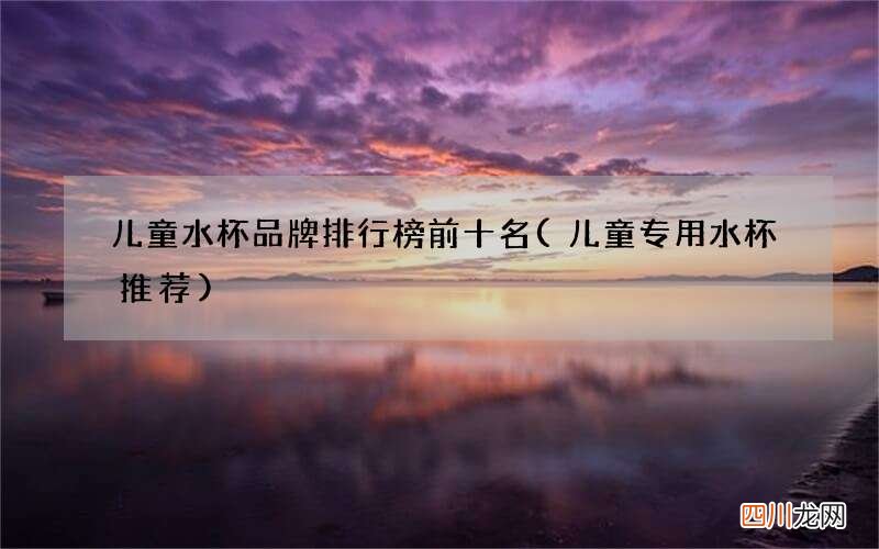 儿童专用水杯推荐 儿童水杯品牌排行榜前十名