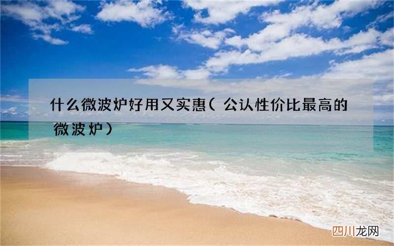 公认性价比最高的微波炉 什么微波炉好用又实惠