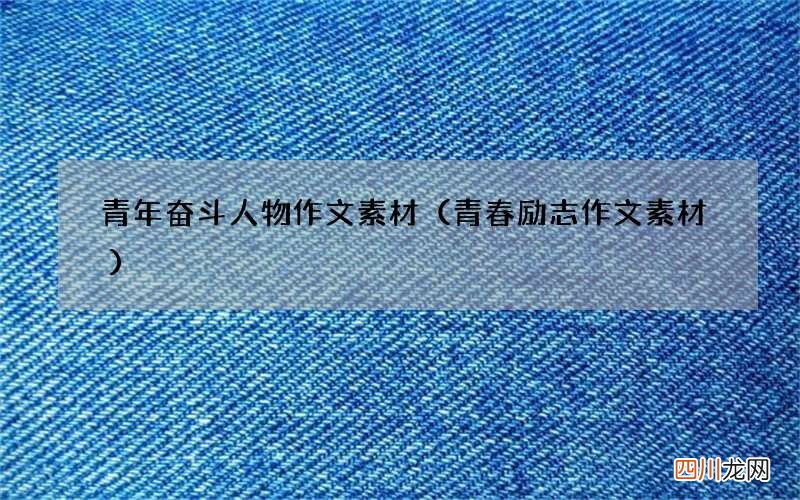 青春励志作文素材 青年奋斗人物作文素材