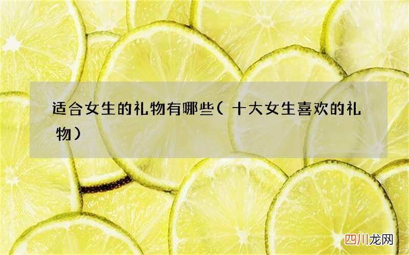 十大女生喜欢的礼物 适合女生的礼物有哪些