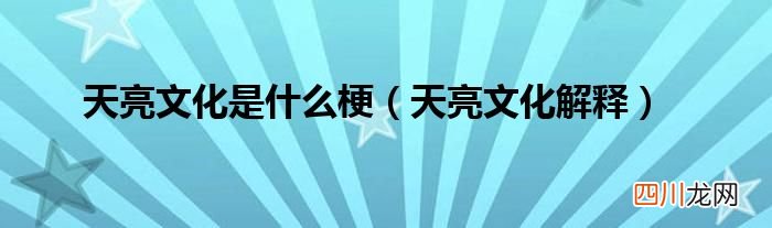天亮文化解释 天亮文化是什么梗
