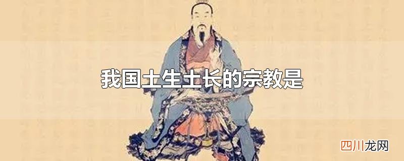 我国土生土长的宗教是