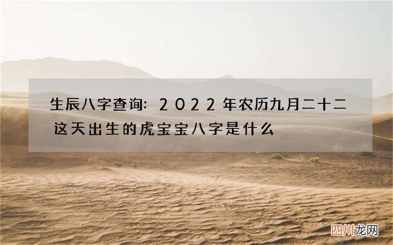 生辰八字查询:2022年农历九月二十二这天出生的虎宝宝八字是什么