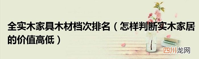 怎样判断实木家居的价值高低 全实木家具木材档次排名