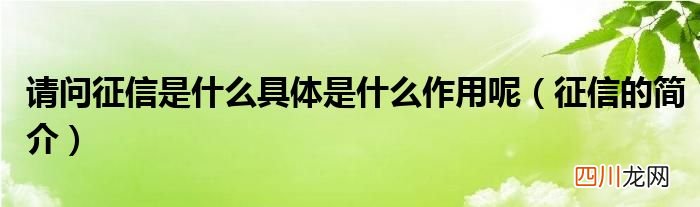 征信的简介 请问征信是什么具体是什么作用呢