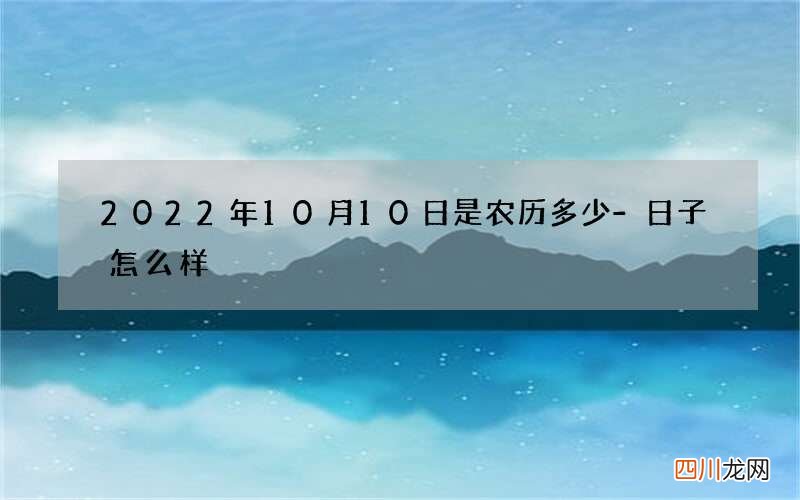 2022年10月10日是农历多少-日子怎么样