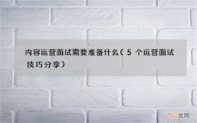 5个运营面试技巧分享 内容运营面试需要准备什么