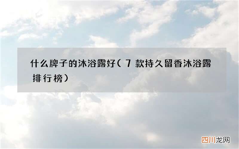 7款持久留香沐浴露排行榜 什么牌子的沐浴露好