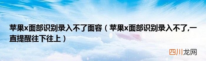 苹果x面部识别录入不了,一直提醒往下往上 苹果x面部识别录入不了面容