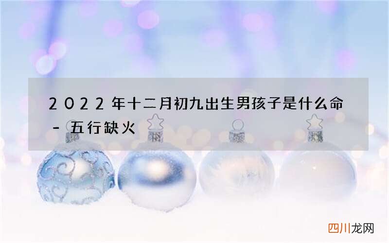 2022年十二月初九出生男孩子是什么命-五行缺火