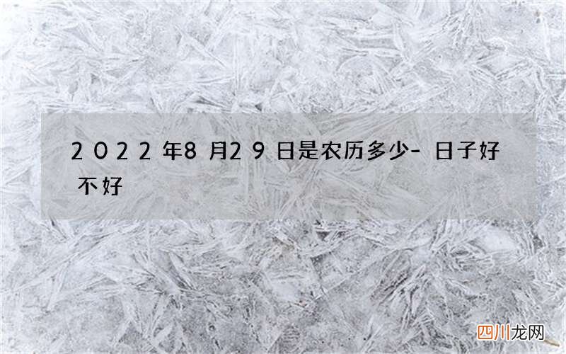 2022年8月29日是农历多少-日子好不好