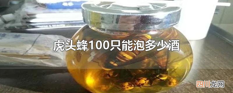 虎头蜂100只能泡多少酒