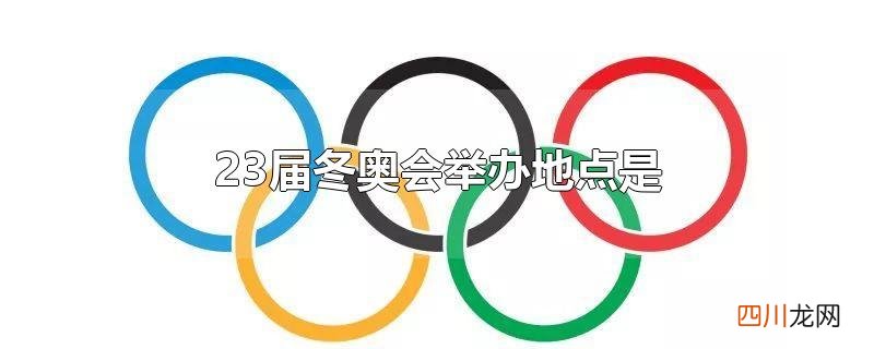 23届冬奥会举办地点是
