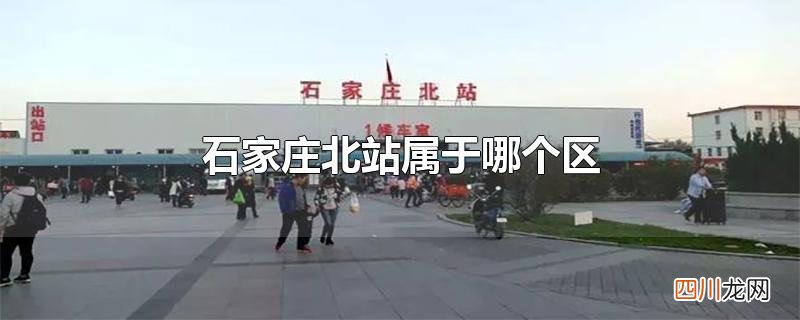 石家庄北站属于哪个区