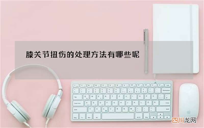 膝关节扭伤的处理方法有哪些呢