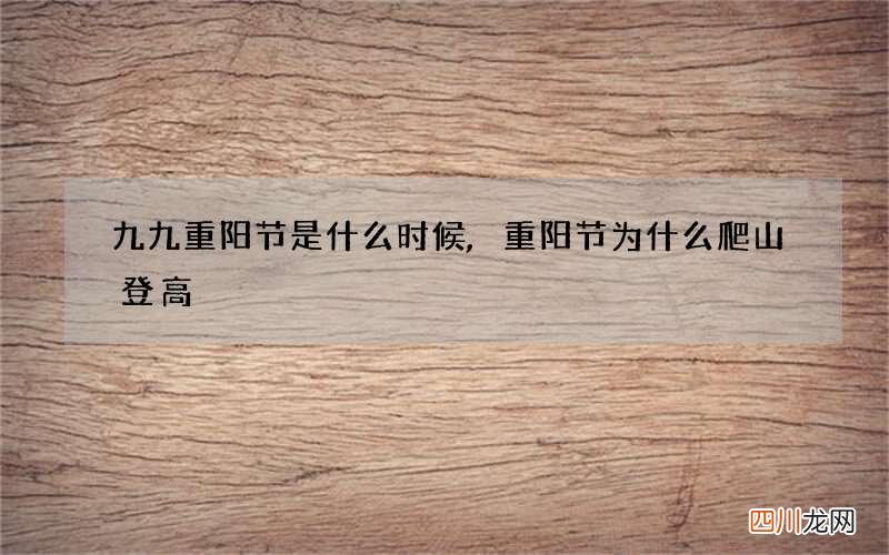 九九重阳节是什么时候,重阳节为什么爬山登高