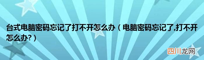 电脑密码忘记了,打不开怎么办? 台式电脑密码忘记了打不开怎么办