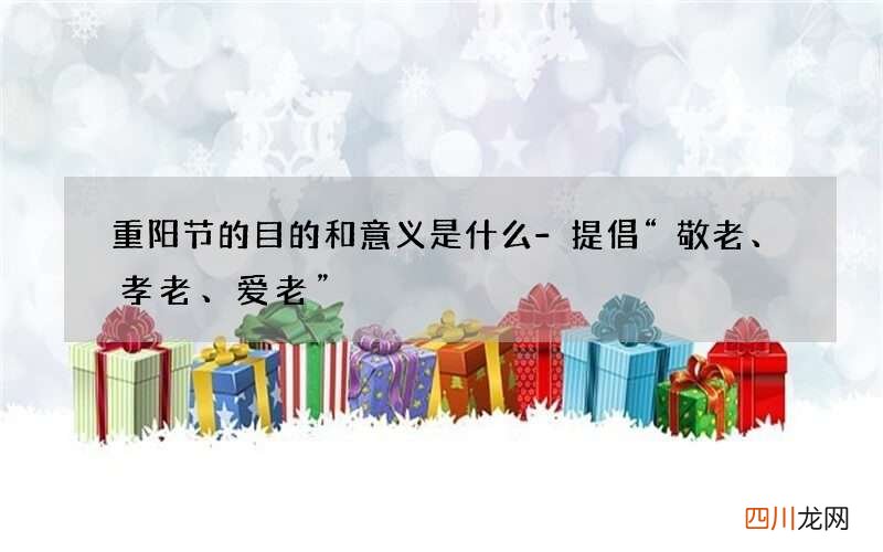 重阳节的目的和意义是什么-提倡“敬老、孝老、爱老”