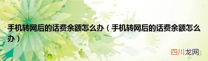手机转网后的话费余额怎么办 手机转网后的话费余额怎么办