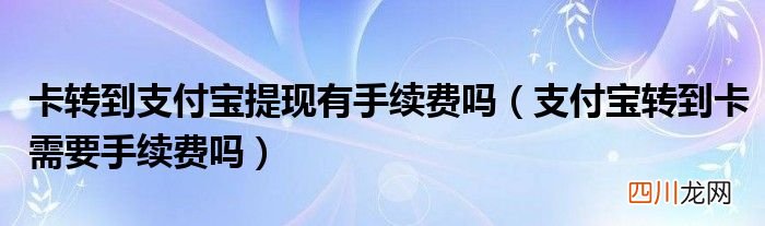 支付宝转到卡需要手续费吗 卡转到支付宝提现有手续费吗