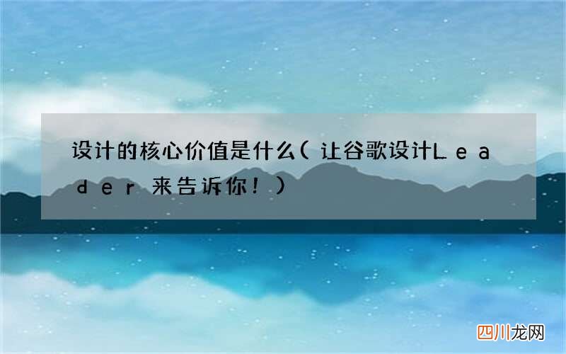 让谷歌设计Leader 来告诉你！ 设计的核心价值是什么