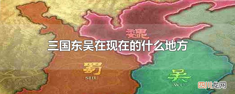 三国东吴在现在的什么地方