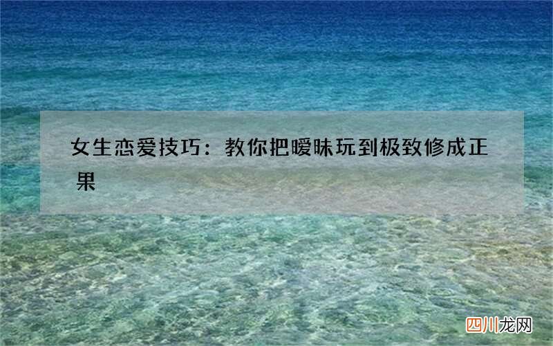 女生恋爱技巧：教你把暧昧玩到极致修成正果