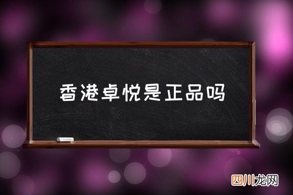 香港卓悦是正品吗 香港卓悦怎么样？