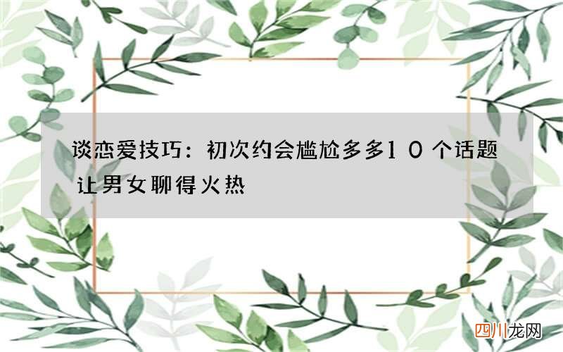 谈恋爱技巧：初次约会尴尬多多 10个话题让男女聊得火热