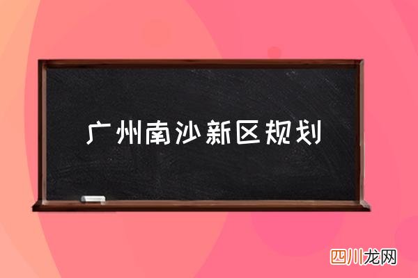 广州南沙新区规划 南沙是广州的一个区吗？